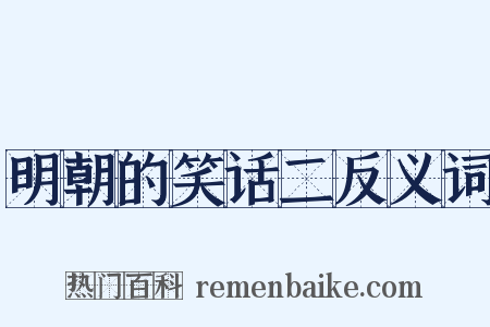 明朝的笑话二反义词是什么意思的图片